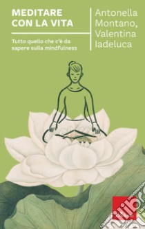 Meditare con la vita. Tutto quello che c'è da sapere sulla mindfulness libro di Montano Antonella; Iadeluca Valentina