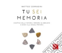 Tu sei memoria. Didattica della Memoria: percorsi su ebraismo e Shoah alla scuola primaria libro di Corradini Matteo