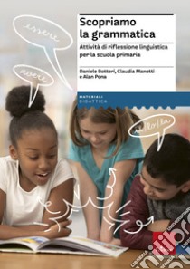 Scopriamo la grammatica. Attività di riflessione linguistica per la scuola primaria. Con Contenuto digitale per download e accesso on line libro di Botteri Daniele; Manetti Claudia; Pona Alan