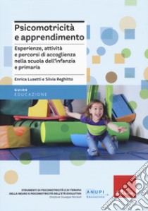 Psicomotricità e apprendimento. Esperienze, attività e percorsi di accoglienza nella scuola dell'infanzia e primaria libro di Lusetti Enrica; Reghitto Silvia