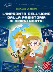 L'impronta dell'uomo dalla preistoria ai giorni nostri. Salviamo la Terra! libro di Flor Elisabetta; MUSE. Museo delle Scienze di Trento (cur.)