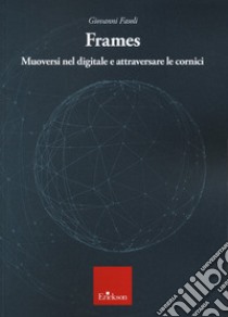 Frames. Muoversi nel digitale e attraversare le cornici libro di Fasoli Giovanni