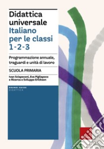 Didattica universale. Italiano per le classi 1,2,3. Scuola primaria. Programmazione annuale, traguardi e unità di lavoro libro di Sciapeconi Ivan; Pigliapoco Eva; Ricerca e Sviluppo Erickson