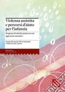 Violenza assistita e percorsi d'aiuto per l'infanzia. Proposte di attività attraverso un approccio narrativo libro di Bertacchi Iacopo; Mammini Silvia; Anatra Maria Grazia