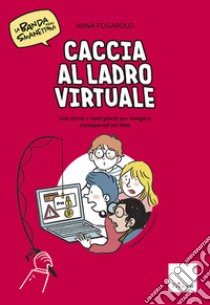 Caccia al ladro virtuale! Una storia e tanti giochi per navigare consapevoli sul web. La banda degli smanettoni libro di Fogarolo Anna