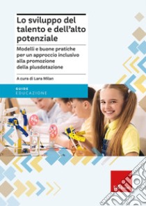 Lo sviluppo del talento e dell'alto potenziale. Modelli e buona pratiche per un approccio inclusivo alla promozione della plusdotazione libro di Milan L. (cur.)