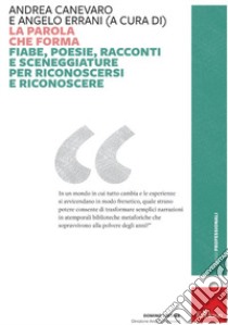 La parola che forma. Fiabe, poesie, racconti e sceneggiature per riconoscersi e riconoscere libro di Canevaro A. (cur.); Errani A. (cur.)