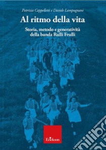 Al ritmo della vita. Storia, metodo e generatività della banda Rulli Frulli libro di Cappelletti Patrizia; Lampugnani Davide