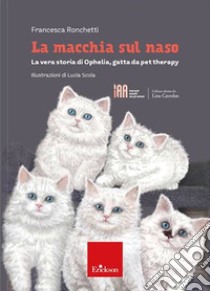 La macchia sul naso. La vera storia di Ophelia, gatta da pet therapy libro di Ronchetti Francesca