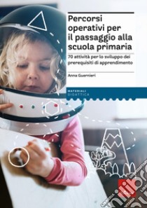 Percorsi operativi per passaggio alla scuola primaria. 70 attività per lo sviluppo dei prerequisiti di apprendimento libro di Guernieri Anna