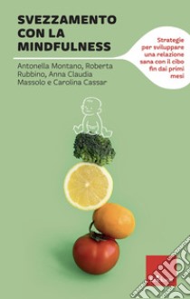 Svezzamento con la mindfulness. Strategie per sviluppare una relazione sana con il cibo fin dai primi mesi libro di Montano Antonella; Rubbino Roberta; Massolo Anna Claudia