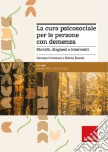 La cura psicosociale per le persone con demenza. Modelli, diagnosi e interventi libro di Ottoboni Giovanni; Rusolo Diletta