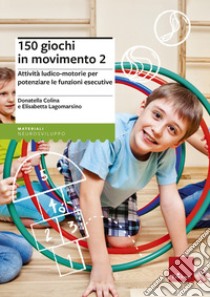 150 giochi in movimento. Attività ludico-motorie per potenziare le funzioni esecutive. Vol. 2 libro di Colina Donatella; Lagomarsino Elisabetta