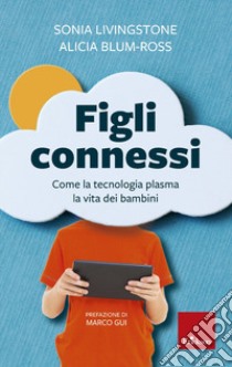 Figli connessi. Come la tecnologia plasma la vita dei bambini libro di Livingstone Sonia M.; Blum-Ross Alicia