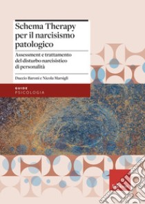 La schema therapy per il narcisismo patologico. Assessment e trattamento del disturbo narcisistico di personalità libro di Baroni Duccio; Marsigli Nicola