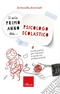 Il mio primo anno da... psicologo scolastico. Guida pratica per orientarsi a scuola con professionalità libro di Ammirati Antonella