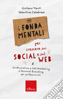 I fondamentali per crescere sui social e sul web. Guida pratica a self marketing e personal branding per professionisti libro di Trenti Giuliano; Calabrese Valentina