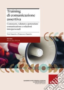 Training di comunicazione assertiva. Conoscere, valutare e potenziare comunicazione e relazioni interpersonali libro di Sanavio Ezio; Sanavio Francesco