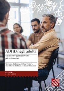 ADHD negli adulti. Un modello per l'intervento psicoeducativo libro di Migliarese Giovanni; Venturi Viviana; Levin Reibman Yacob