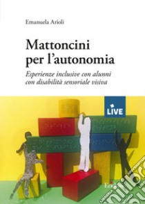 Mattoncini per l'autonomia. Esperienze inclusive con alunni con disabilità sensoriale visiva libro di Arioli Emanuela