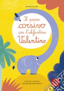 Il primo corsivo con l'elefantino Valentino. Imparare a scrivere nella giungla delle lettere libro di Vandelli Michela