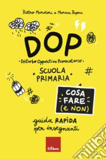 DOP Disturbo Oppositivo Provocatorio. Cosa fare (e non). Guida rapida per insegnanti. Scuola primaria libro di Muratori Pietro; Papini Marina