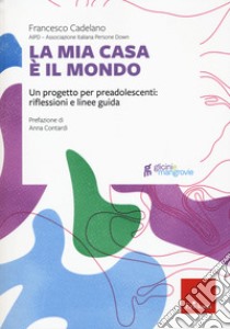 La mia casa è il mondo. Un progetto per preadolescenti: riflessioni e linee guida libro di Cadelano Francesco