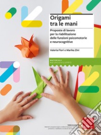 Origami tra le mani. Proposte di lavoro per la riabilitazione delle funzioni psicomotorie e neurocognitive libro di Flori Valeria; Zini Marika