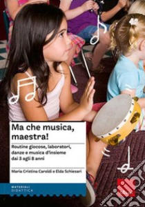 Ma che musica, maestra! Routines giocose, laboratori, danze e musica d'insieme dai 3 agli 8 anni. Nuova ediz. Con CD Audio libro di Caroldi M. Cristina; Schiesari Elda