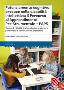 Potenziamento cognitivo precoce nella disabilità intellettiva: il percorso di apprendimento pre-strumentale PAPS. Con espansione online. Vol. 2: Abilità grafo-motorie e prelettura per bambini e bambine in età prescolare libro di Leoni Chiara; Pavan Loretta