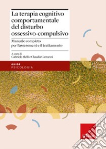 La terapia cognitivo-comportamentale del disturbo ossessivo-compulsivo. Manuale completo per l'assessment e il trattamento libro di Melli G. (cur.); Carraresi C. (cur.)