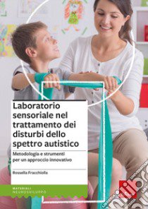 Laboratorio sensoriale nel trattamento dei disturbi dello spettro autistico. Metodologia e strumenti per un approccio innovativo libro di Fracchiolla Rossella