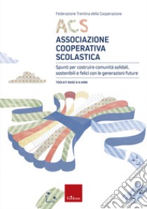 ACS Associazione Cooperativa Scolastica. Spunti per costruire comunità solidali, sostenibili e felici con le generazioni future. Toolkit base 8-9 anni libro di Federazione Trentina della Cooperazione (cur.)