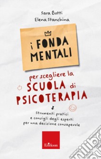 I fondamentali per scegliere la scuola di psicoterapia. Strumenti pratici e consigli degli esperti per una decisione consapevole libro di Botti Sara; Stanchina Elena