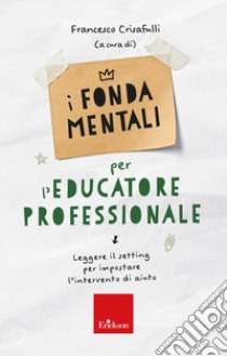 I fondamentali per l'educatore professionale. Leggere il setting per impostare l'intervento di aiuto libro di Crisafulli F. (cur.)