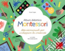 Album didattico Montessori. Attività manuali per sviluppare la creatività. La guida per l'insegnante. 3-6 anni libro di Ceglia Paola