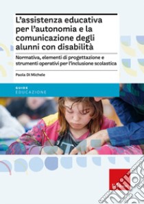 L'assistenza educativa per l'autonomia e la comunicazione degli alunni con disabilità libro di Di Michele Paola