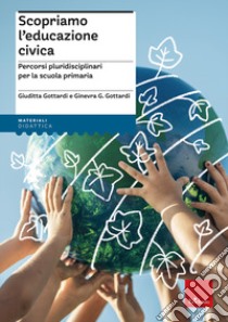 Scopriamo l'educazione civica. Percorsi pluridisciplinari per la scuola primaria libro di Gottardi Giuditta; Gottardi Ginevra Giorgia