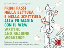 Primi passi nella lettura e scrittura alla primaria con il WRW Writing and Reading Workshop. Strategie e strumenti per avviare il laboratorio di lettura e scrittura nei primi anni libro di Dicati Lorena Gloria; Vaudagnotto Luca