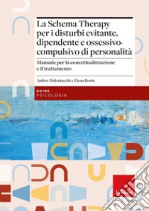 La Schema Therapy per i disturbi evitante, dipendente e ossessivo-compulsivo di personalità. Manuale per la concettualizzazione e il trattamento libro di Malentacchi Ambra; Rosin Elena