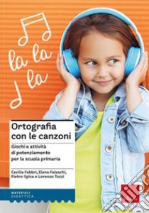 Ortografia con le canzoni. Giochi e attività di potenziamento per la scuola primaria. Con File audio online libro di Fabbri Cecilia; Falaschi Elena; Spica Pietro