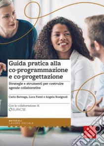 Guida pratica alla co-programmazione e co-progettazione. Strategie e strumenti per costruire agende collaborative libro di Fazzi Luca; Rosignoli Angela; Borzaga Carlo