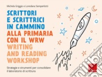 Scrittori e scrittrici in cammino. Alla primaria con il WRW writing and reading workshop. Strategie e strumenti per consolidare il laboratorio di scrittura libro di Griggio Michela; Semperlotti Loredana