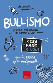 Bullismo. Cosa fare (e non). Guida rapida per insegnanti. Scuola secondaria di primo grado libro di Ammirati Antonella; Zaccagnino M. (cur.)