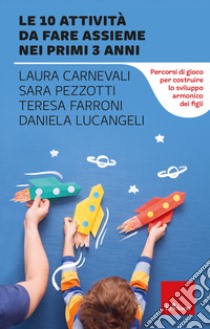 Le 10 attività da fare assieme nei primi 3 anni. Percorsi di gioco per costruire lo sviluppo armonico dei figli libro di Carnevali Laura; Pezzotti Sara; Farroni Teresa