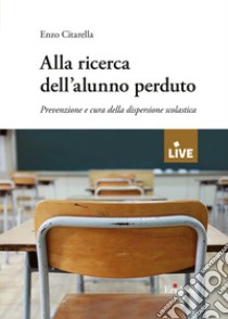 Alla ricerca dell'alunno perduto. Prevenzione e cura della dispersione scolastica libro di Citarella Enzo