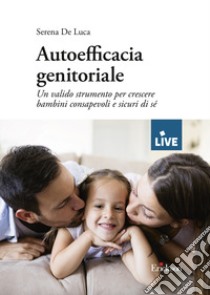 Autoefficacia genitoriale. Un valido strumento per crescere bambini consapevoli e sicuri di sé libro di De Luca Serena