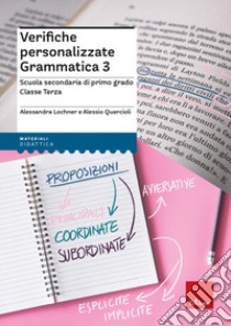 Verifiche personalizzate. Grammatica 3. Scuola secondaria di primo grado. Classe terza libro di Lochner Alessandra; Quercioli Alessio