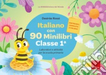 Italiano con 90 minilibri. Classe 1. Laboratori e attività per la scuola primaria libro di Rossi Desirèe