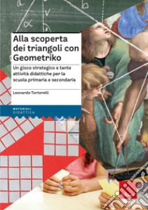 Alla scoperta dei triangoli con Geometriko. Un gioco strategico e tante attività didattiche per la scuola primaria e secondaria. Con dado tetraedrico. Con Carte libro di Tortorelli Leonardo